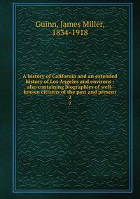 A history of California and an extended history of Los Angeles and environs : also containing biographies of well-known citizens of the past and present. 2