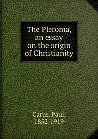 The Pleroma, an essay on the origin of Christianity
