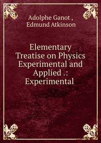 Elementary Treatise on Physics Experimental and Applied .: Experimental .