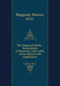 The Hapgood family : descendants of Shadrach, 1656-1898, a new edition with supplement