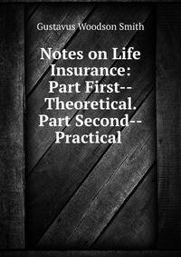 Notes on Life Insurance: Part First--Theoretical. Part Second--Practical .
