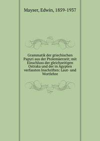 Grammatik der griechischen Papyri aus der Ptolemaerzeit; mit Einschluss der gleichzeitigen Ostraka und der in Agypten verfassten Inschriften: Laut- und Wortlehre