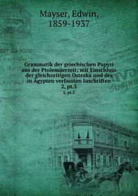 Grammatik der griechischen Papyri aus der Ptolemerzeit; mit Einschluss der gleichzeitigen Ostraka und der in gypten verfassten Inschriften. 2, pt.3