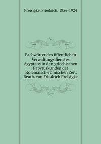 Fachworter des offentlichen Verwaltungsdienstes Agyptens in den griechischen Papyruskunden der ptolemaisch-romischen Zeit. Bearb. von Friedrich Preisigke