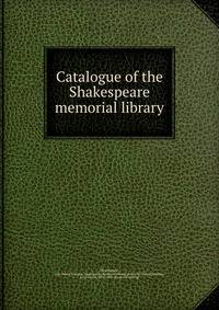 Catalogue of the Shakespeare memorial library