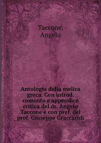 Antologia della melica greca. Con introd. comento e appendice critica del dr. Angelo Taccone e con pref. del prof. Giuseppe Graccaroli