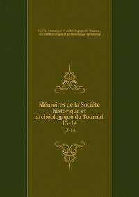 Mmoires de la Socit historique et archologique de Tournai. 13-14