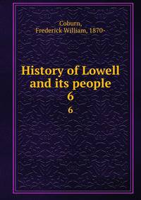 History of Lowell and its people. 6