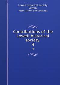 Contributions of the Lowell historical society . 4