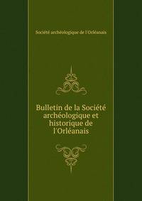 Bulletin de la Soci?t? arch?ologique et historique de l'Orl?anais