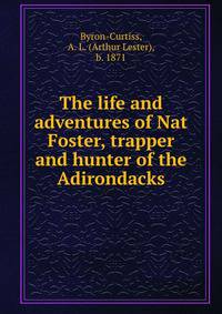 The life and adventures of Nat Foster, trapper and hunter of the Adirondacks