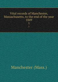 Vital records of Manchester, Massachusetts, to the end of the year 1849. 1