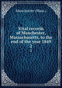 Vital records of Manchester, Massachusetts, to the end of the year 1849. 2