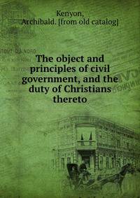 The object and principles of civil government, and the duty of Christians thereto