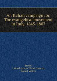 An Italian campaign; or, The evangelical movement in Italy, 1845-1887