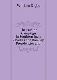 The Famine Campaign in Southern India (Madras and Bombay Presidencies and .