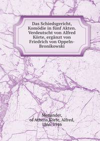 Das Schiedsgericht, Kom?die in f?nf Akten. Verdeutscht von Alfred K?rte, erg?nzt von Friedrich von Oppeln-Bronikowski