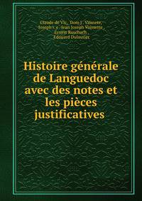 Histoire generale de Languedoc avec des notes et les pieces justificatives .