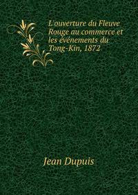 L'ouverture du Fleuve Rouge au commerce et les ?v?nements du Tong-Kin, 1872 .