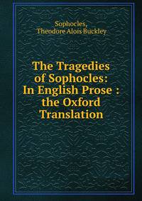 The Tragedies of Sophocles: In English Prose : the Oxford Translation