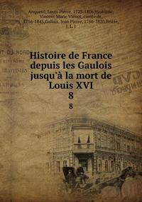Histoire de France depuis les Gaulois jusqu'? la mort de Louis XVI