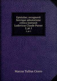 Epistulae; recognovit brevique adnotatione critica instruxit Ludovicus Claude Purser. 2, pt.1