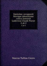 Epistulae; recognovit brevique adnotatione critica instruxit Ludovicus Claude Purser. 2, pt.2