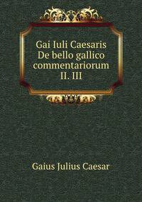 Gai Iuli Caesaris De bello gallico commentariorum II. III.