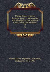 United States reports, Supreme Court : cases argued and adjudged in the Supreme Court of the United States. 91