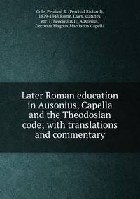 Later Roman education in Ausonius, Capella and the Theodosian code; with translations and commentary