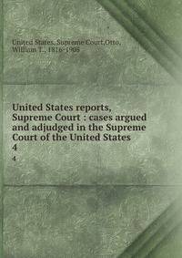United States reports, Supreme Court : cases argued and adjudged in the Supreme Court of the United States. 4