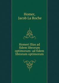 Homeri Ilias ad fidem librorum optimorum: ad fidem librorum optimorum