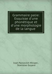 Grammaire palie: Esquisse d'une phon?tique et d'une morphologie de la langue .