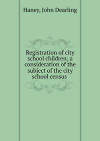 Registration of city school children; a consideration of the subject of the city school census