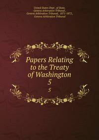 Papers Relating to the Treaty of Washington. 5