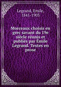 Morceaux choisis en grec savant du 19e siecle reunis et publies par Emile Legrand. Textes en prose