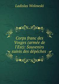 Corps franc des Vosges (arm?e de l'Est): Souvenirs suivis des d?p?ches .