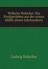 Wilhelm Hofacker: Ein Predigerleben aus der ersten Halfte dieses Jahrhunderts