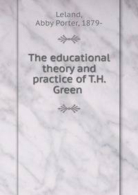 The educational theory and practice of T.H. Green