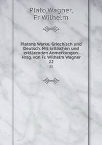 Platons Werke. Griechisch und Deutsch. Mit kritischen und erklrenden Anmerkungen. Hrsg. von Fr. Wilhelm Wagner. 22