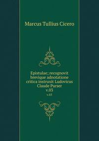 Epistulae; recognovit brevique adnotatione critica instruxit Ludovicus Claude Purser. v.03