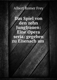 Das Spiel von den zehn Jungfrauen: Eine Opera seria: gegeben zu Eisenach am .