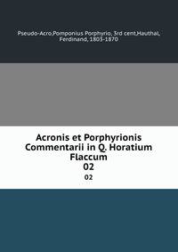 Acronis et Porphyrionis Commentarii in Q. Horatium Flaccum. 02