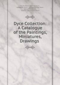 Dyce Collection: A Catalogue of the Paintings, Miniatures, Drawings .