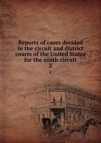 Reports of cases decided in the circuit and district courts of the United States for the ninth circuit. 2