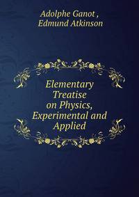 Elementary Treatise on Physics, Experimental and Applied