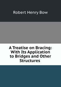 A Treatise on Bracing: With Its Application to Bridges and Other Structures .