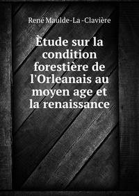 ?tude sur la condition foresti?re de l'Orleanais au moyen age et la renaissance