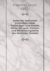 Index der kretischen Inschriften nebst Nachtragen und kurzem Abriss der Laut-, Formen- und Wortbildungslehre des ketischen Dialekts