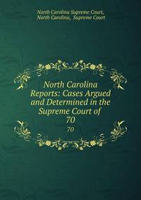 North Carolina Reports: Cases Argued and Determined in the Supreme Court of .. 70